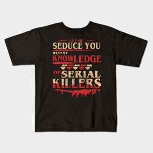 Let Me Seduce You With My Knowledge Of Serial Killers Funny Kids T-Shirt